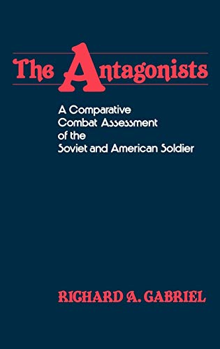 The Antagonists: A Comparative Combat Assessment of the Soviet and American Soldier (Contributions in Military Studies, Band 34)