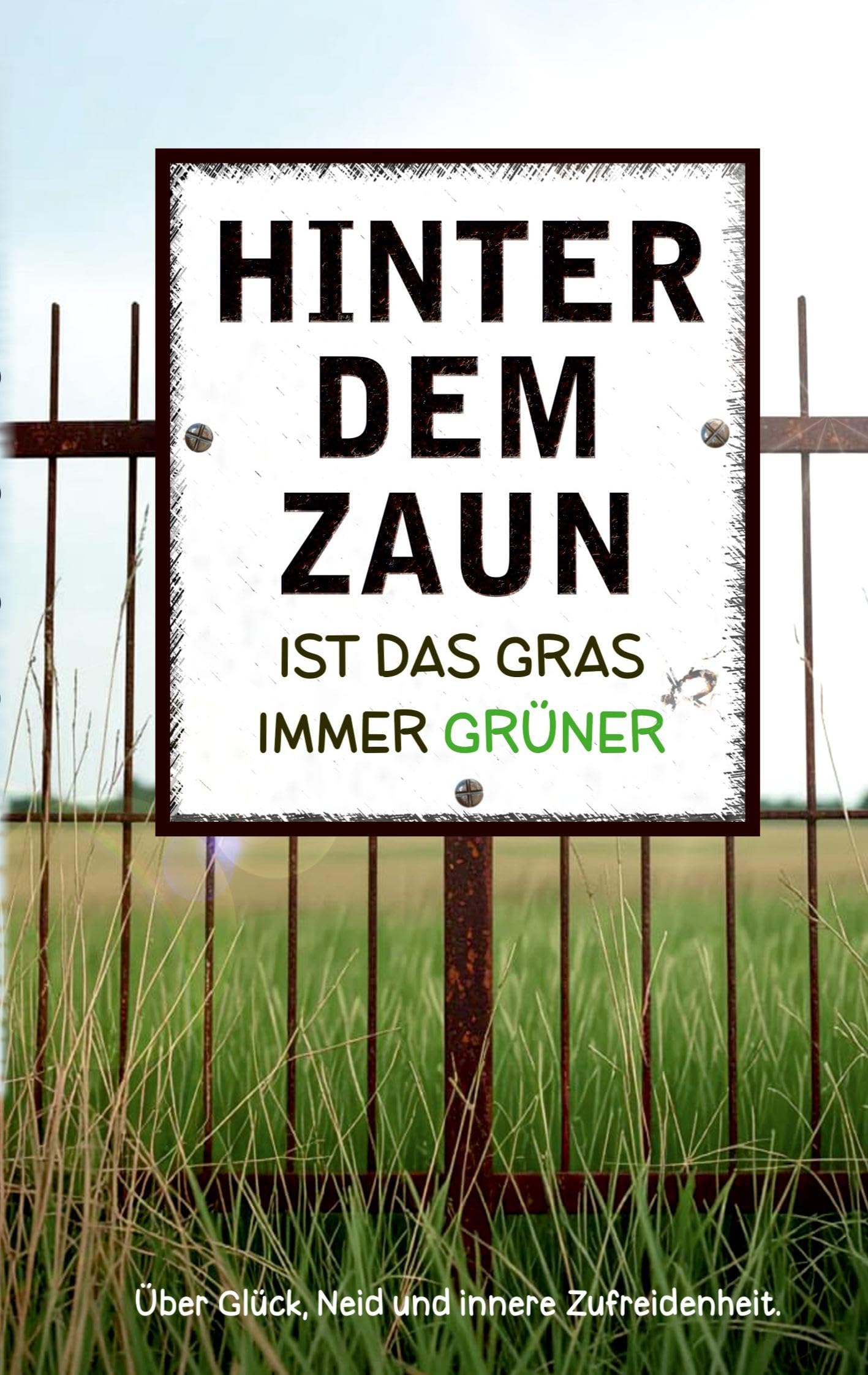Hinter dem Zaun ist das Gras immer grüner: Wie du dein Glück findest, Neid überwindest und innere Zufriedenheit stärkst.