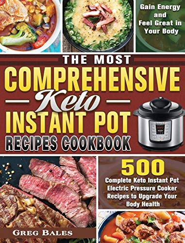 The Most Comprehensive Keto Instant Pot Recipes Cookbook: 500 Complete Keto Instant Pot Electric Pressure Cooker Recipes to Upgrade Your Body Health, Gain Energy and Feel Great in Your Body