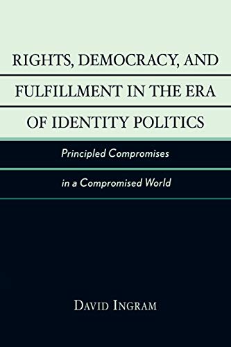 Rights, Democracy, and Fulfillment in the Era of Identity Politics: Principled Compromises in a Compromised World (New Critical Theory)