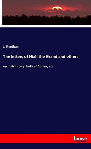 The letters of Niall the Grand and others: on Irish history, bulls of Adrian, etc