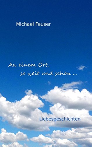 An einem Ort, so weit und schön ...: Liebesgeschichten
