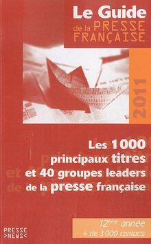 Le guide de la presse française 2011 : les 1.000 principaux titres et 40 groupes leaders de la presse française