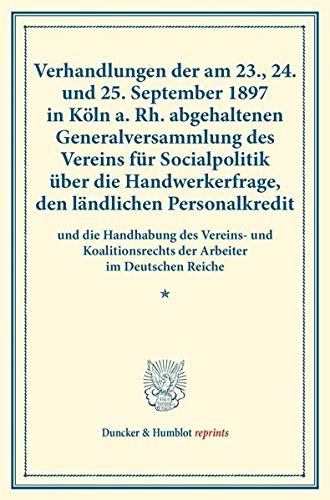 Verhandlungen der am 23., 24. und 25. September 1897 in Köln a. Rh. abgehaltenen Generalversammlung des Vereins für Socialpolitik über die ... LXXVI). (Duncker & Humblot reprints, Band 76)