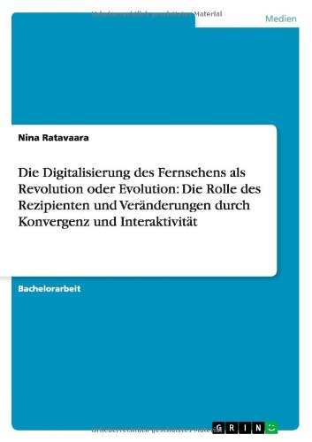 Die Digitalisierung des Fernsehens als Revolution oder Evolution: Die Rolle des Rezipienten und Veränderungen durch Konvergenz und Interaktivität