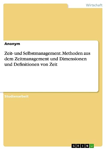 Zeit- und Selbstmanagement. Methoden aus dem Zeitmanagement und Dimensionen und Definitionen von Zeit