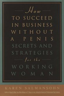 How to Succeed in Business Without a Penis: Secrets and Strategies for the Working Woman