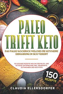 Paleo trifft Keto - Das Paleo Kochbuch welches die ketogene Ernährung in sich vereint: 150 gesunde Rezepte welche der Paleo- und Ketodiät entsprechen, inkl. Nährwerte, Zeitangaben und Kochtipps