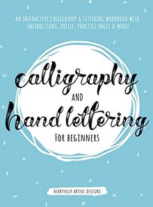 Calligraphy and Hand Lettering for Beginners: An Interactive Calligraphy & Lettering Workbook With Guides, Instructions, Drills, Practice Pages & More!