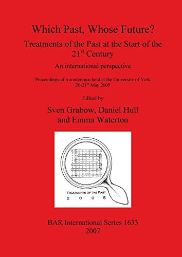 Which Past, Whose Future? Treatments of the Past at the Start of the 21st Century: An international perspective (British Archaeological Reports British Series, Band 1633)