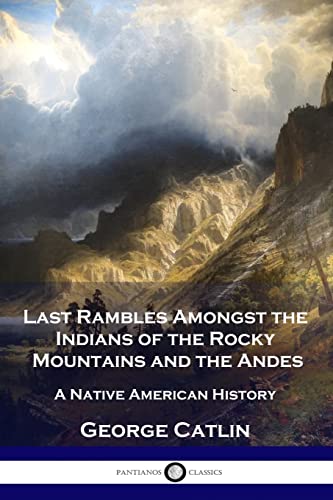 Last Rambles Amongst the Indians of the Rocky Mountains and the Andes: A Native American History