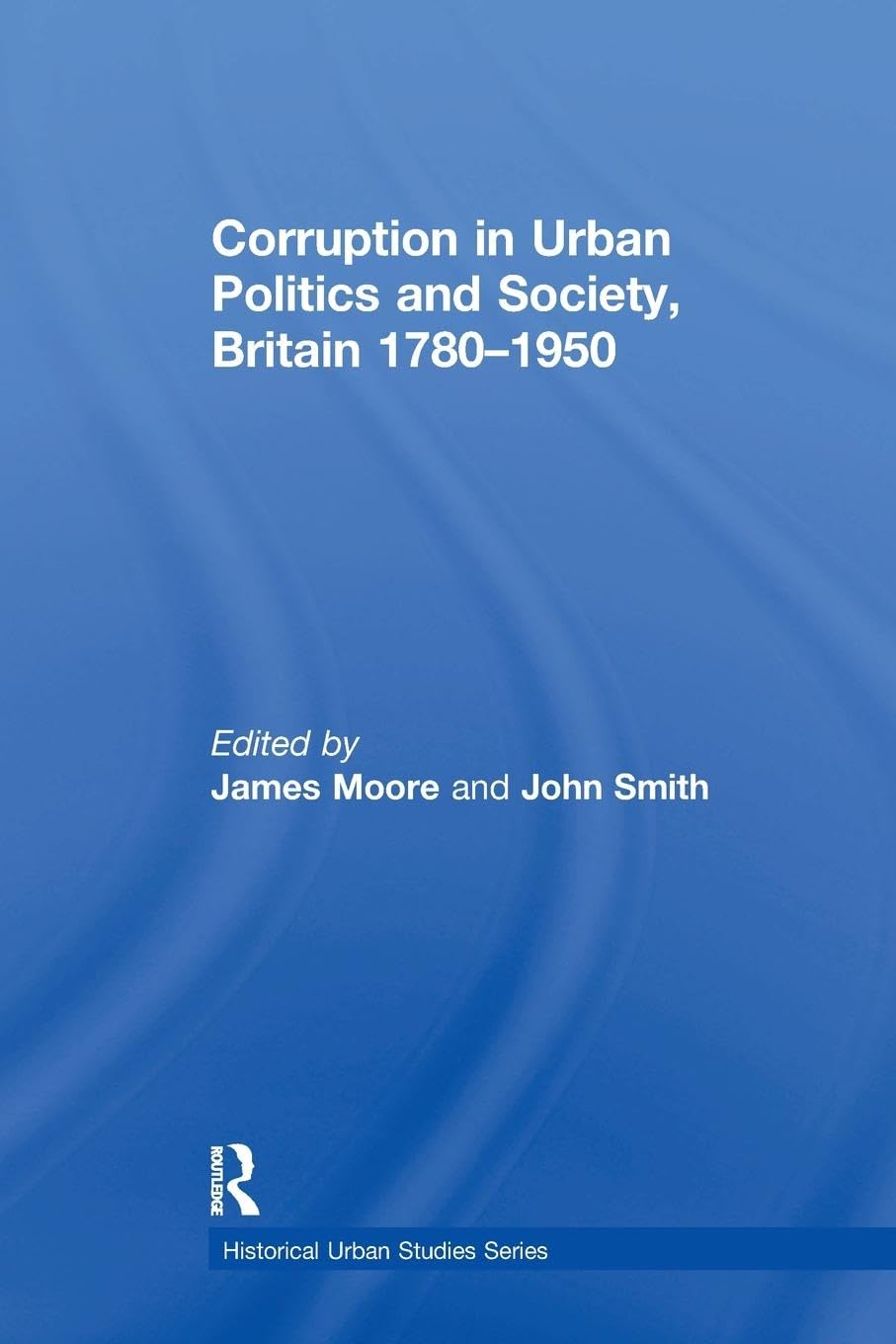 Corruption in Urban Politics and Society, Britain 1780–1950 (Historical Urban Studies)