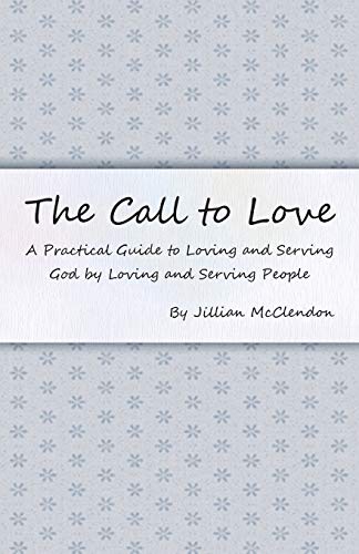 The Call to Love: A Practical Guide to Loving and Serving God by Loving and Serving People