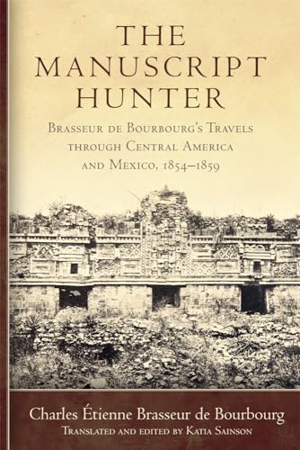 The Manuscript Hunter: Brasseur de Bourbourg's Travels through Central America and Mexico, 1854-1859 (American Exploration and Travel)