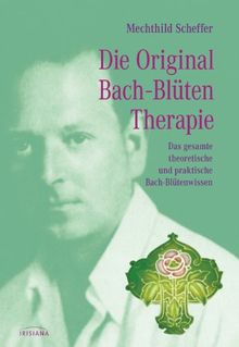 Die Original Bach-Blütentherapie: Das gesamte theoretische und praktische Bach-Blütenwissen