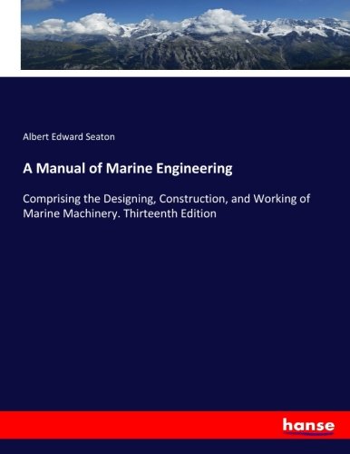 A Manual of Marine Engineering: Comprising the Designing, Construction, and Working of Marine Machinery. Thirteenth Edition