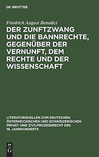 Der Zunftzwang und die Bannrechte, gegenüber der Vernunft, dem Rechte und der Wissenschaft: Ein staatswissenschaftlicher Versuch, zunächst zu ... und Zivilprozeßrecht des 19. Jahrhunderts)