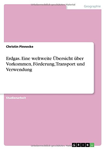Erdgas. Eine weltweite Übersicht über Vorkommen, Förderung, Transport und Verwendung