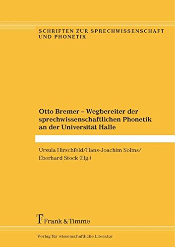 Otto Bremer - Wegbereiter der sprechwissenschaftlichen Phonetik an der Universität Halle (Schriften zur Sprechwissenschaft und Phonetik)