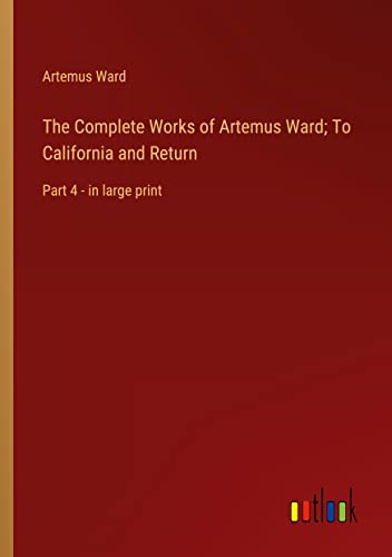 The Complete Works of Artemus Ward; To California and Return: Part 4 - in large print
