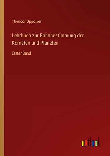 Lehrbuch zur Bahnbestimmung der Kometen und Planeten: Erster Band
