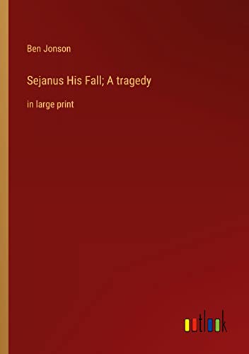 Sejanus His Fall; A tragedy: in large print
