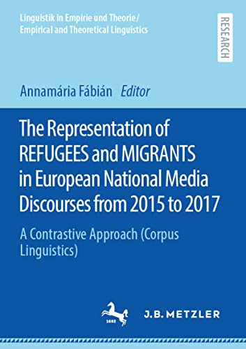 The Representation of REFUGEES and MIGRANTS in European National Media Discourses from 2015 to 2017: A Contrastive Approach (Corpus Linguistics) ... and Theoretical Linguistics)