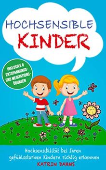 Hochsensible Kinder: Hochsensibilität bei Ihren gefühlsstarken Kindern richtig erkennen - Unterstützen Sie gezielt mit diesen praxiserprobten Methoden die Entwicklung Ihres Kindes