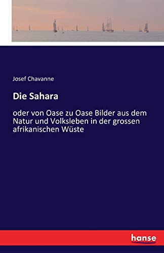 Die Sahara: oder von Oase zu Oase Bilder aus dem Natur und Volksleben in der grossen afrikanischen Wüste
