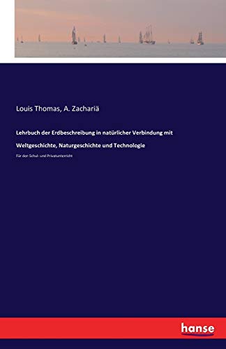 Lehrbuch der Erdbeschreibung in natürlicher Verbindung mit Weltgeschichte, Naturgeschichte und Technologie: Für den Schul- und Privatunterricht