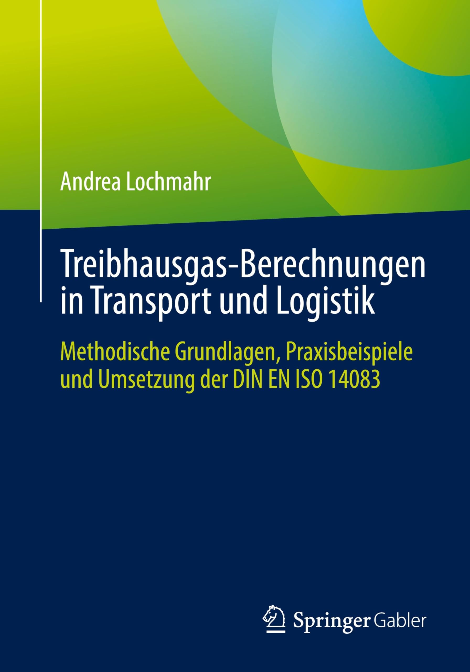 Treibhausgas-Berechnungen in Transport und Logistik: Methodische Grundlagen, Praxisbeispiele und Umsetzung der DIN EN ISO 14083