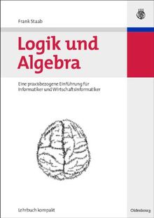 Logik und Algebra: Eine praxisbezogene Einführung für Informatiker und Wirtschaftsinformatiker