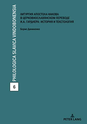 Die kirchenslawische Übersetzung der Jakobus-Liturgie von Ivan Gardner: Textologie und Kulturgeschichte: Dissertationsschrift (Philologica Slavica Vindobonensia, Band 6)