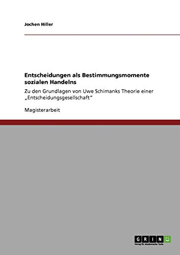 Entscheidungen als Bestimmungsmomente sozialen Handelns: Zu den Grundlagen von Uwe Schimanks Theorie einer Entscheidungsgesellschaft