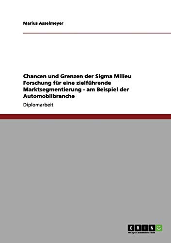 Chancen und Grenzen der Sigma Milieu Forschung für eine zielführende Marktsegmentierung - am Beispiel der Automobilbranche