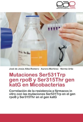 Mutaciones Ser531Trp gen rpoB y Ser315Thr gen katG en Micobacterias: Correlación de la resistencia a fármacos in vitro con las mutaciones Ser531Trp en el gen rpoB y Ser315Thr en el gen katG