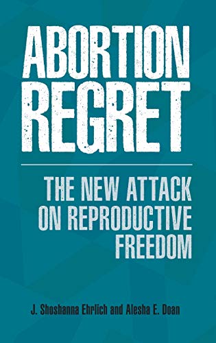 Ehrlich, J. Shoshanna Abortion Regret, The New Attack On Reproductive Freedom