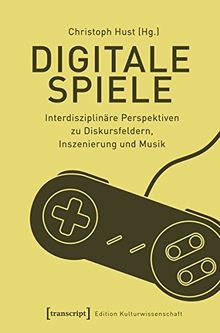 Digitale Spiele: Interdisziplinäre Perspektiven zu Diskursfeldern, Inszenierung und Musik (Edition Kulturwissenschaft, Bd. 145)