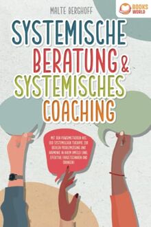 Systemische Beratung & Systemisches Coaching: Mit den Powermethoden aus der systemischen Therapie zur idealen Problemlösung und Harmonie in Ihrem Umfeld (inkl. effektiver Fragetechniken und Übungen)