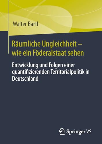 Räumliche Ungleichheit-wie ein Föderalstaat sehen: Entwicklung und Folgen einer quantifizierenden Territorialpolitik in Deutschland