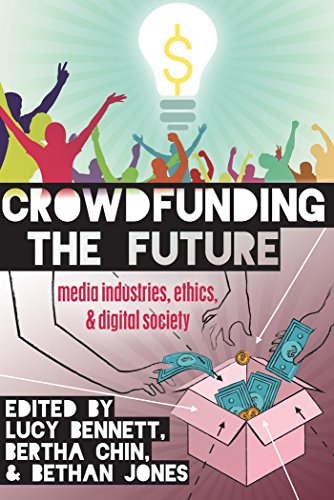 Crowdfunding the Future: Media Industries, Ethics, and Digital Society (Digital Formations)