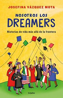 Nosotros los dreamers. Historias de vida más allá de la frontera / We the Dreamers. Life Stories Far Beyond the Border: Historias de vida más ... frontera/ Life Stories Far Beyond the Border