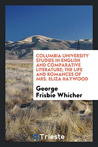 Columbia University Studies in English and Comparative Literature; The Life and Romances of Mrs. Eliza Haywood