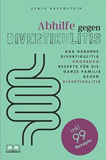 Abhilfe gegen Divertikulitis: Das gesunde Divertikulitis Kochbuch. 99 Rezepte für die ganze Familie gegen Divertikulitis