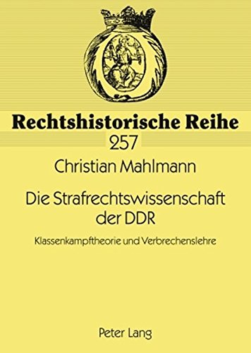 Die Strafrechtswissenschaft der DDR: Klassenkampftheorie und Verbrechenslehre (Rechtshistorische Reihe)