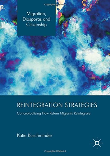 Reintegration Strategies: Conceptualizing How Return Migrants Reintegrate (Migration, Diasporas and Citizenship)