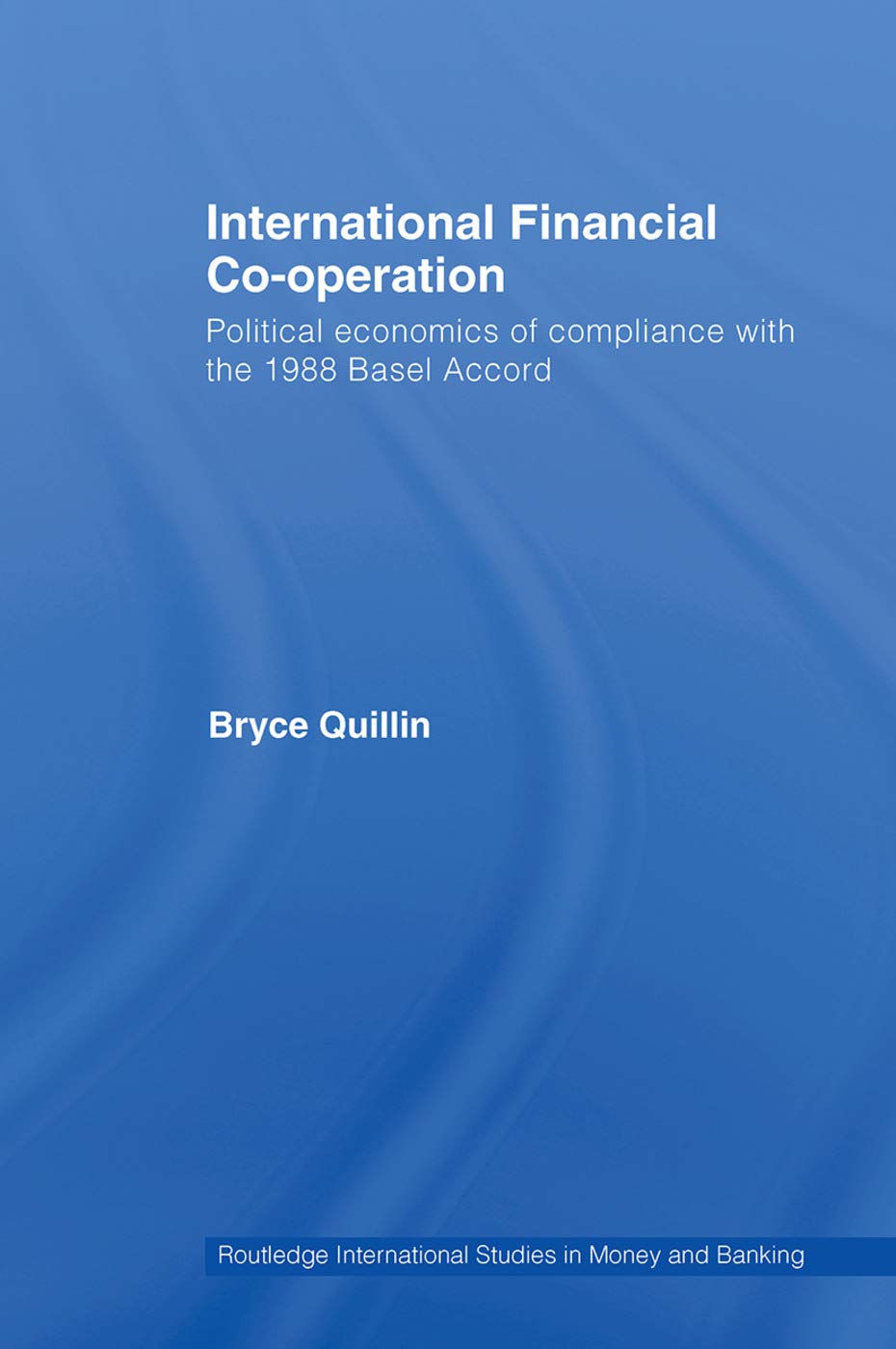 Bryce Quillin International Financial Co-Operation, Political Economics Of Compliance With The 1988 Basel Accord (Routledge International Studies In Money And