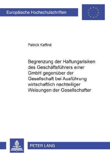 Begrenzung der Haftungsrisiken des Geschäftsführers einer GmbH gegenüber der Gesellschaft bei Ausführung wirtschaftlich nachteiliger Weisungen der ... / Publications Universitaires Européennes)