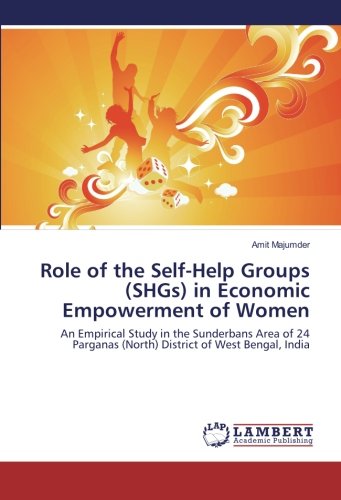 Role of the Self-Help Groups (SHGs) in Economic Empowerment of Women: An Empirical Study in the Sunderbans Area of 24 Parganas (North) District of West Bengal, India