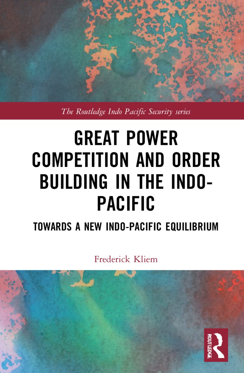 Great Power Competition and Order Building in the Indo-Pacific: Towards a New Indo-Pacific Equilibrium (Routledge Indo Pacific Security)